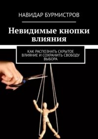 Невидимые кнопки влияния. Как распознать скрытое влияние и сохранить свободу выбора