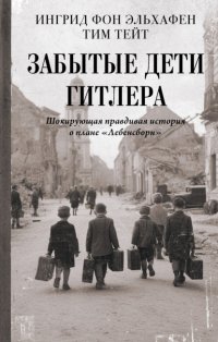 Забытые дети Гитлера. Шокирующая правдивая история о плане «Лебенсборн»