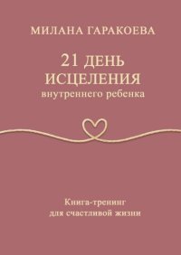 21 день исцеления внутреннего ребенка. Книга-тренинг для счастливой жизни