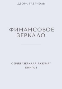 ФИНАНСОВОЕ ЗЕРКАЛО. Серия Зеркала Разума. Книга первая