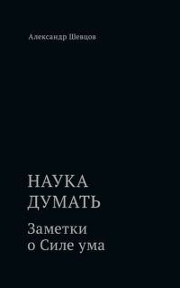Наука думать. Заметки о Силе ума