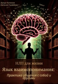 НЛП для жизни «Язык взаимопонимания: Практика общения с собой и другими»