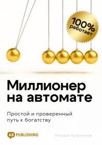 Миллионер на автомате. Простой и проверенный путь к богатству