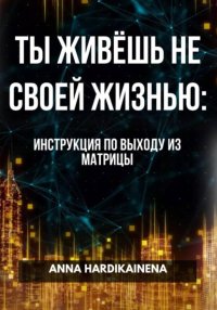 ТЫ ЖИВЁШЬ НЕ СВОЕЙ ЖИЗНЬЮ: ИНСТРУКЦИЯ ПО ВЫХОДУ ИЗ МАТРИЦЫ