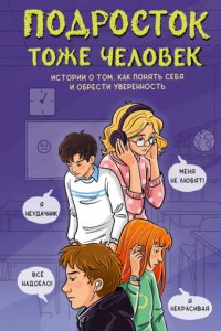 Подросток тоже человек. Истории о том, как понять себя и обрести уверенность