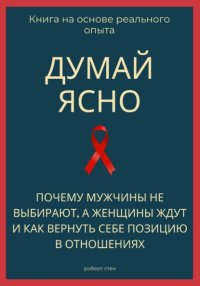 Думай ясно. Почему мужчины не выбирают, а женщины ждут и как вернуть себе позицию в отношениях