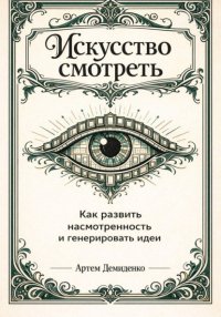 Искусство смотреть: Как развить насмотренность и генерировать идеи