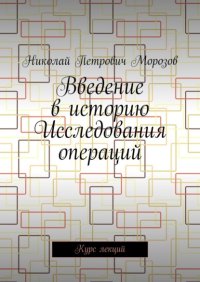 Введение в историю Исследования операций. Курс лекций