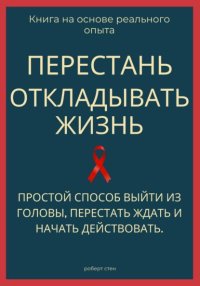 Перестань откладывать жизнь. Простой способ выйти из головы, перестать ждать и начать действовать