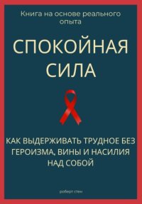 Спокойная сила. Как выдерживать трудное без героизма, вины и насилия над собой