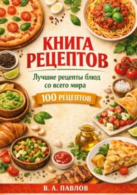 Книга рецептов. Лучшие рецепты блюд со всего мира. 100 простых и вкусных рецептов для домашней кухни