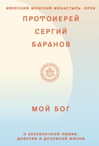 Мой Бог. О бесконечной Любви, доверии и духовной жизни