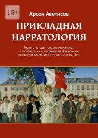 Прикладная нарратология. Теория, методы и анализ социальных и политических повествований. Как истории формируют власть, идентичность и реальность
