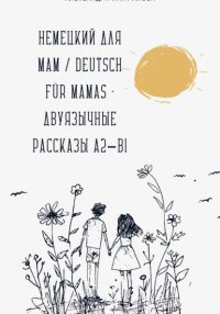 Немецкий для мам / Deutsch für Mamas – Двуязычные рассказы A2–B1