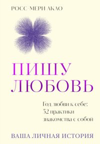 Пишу любовь. Год любви к себе: 52 практики знакомства с собой