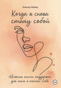 Когда я снова стану собой: нежная книга поддержки для мам в поиске себя
