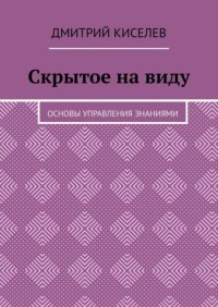 Скрытое на виду. Основы управления знаниями