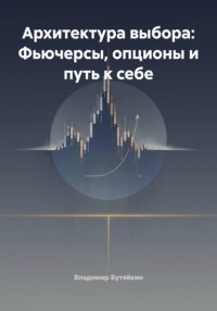 Архитектура выбора: Фьючерсы, опционы и путь к себе