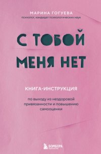 С тобой меня нет. Книга-инструкция по выходу из нездоровой привязанности и повышению самооценки