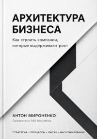 Архитектура бизнеса. Как строить компании, которые выдерживают рост