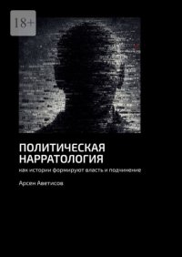 Политическая нарратология. Как истории формируют власть и подчинение
