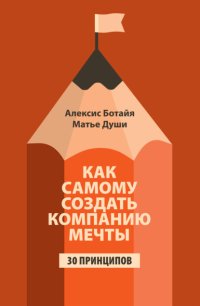 Как самому создать компанию мечты. 30 принципов предпринимателя, с помощью которых легко обрести контроль над профессиональной (и личной) жизнью