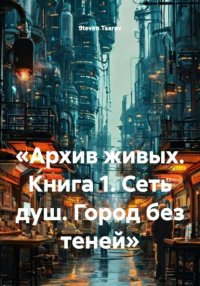 «Архив живых. Книга 1. Сеть душ. Город без теней»