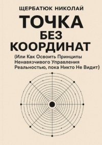 Точка без координат (Или Как Освоить Принципы Ненавязчивого Управления Реальностью, пока Никто Не Видит)