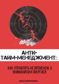 Анти-тайм-менеджмент: как управлять не временем, а вниманием и энергией