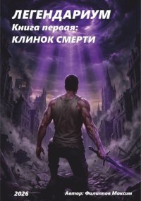 ЛЕГЕНДАРИУМ Книга первая: Клинок смерти