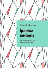 Границы симбиоза. Как пользоваться ИИ и не потерять себя