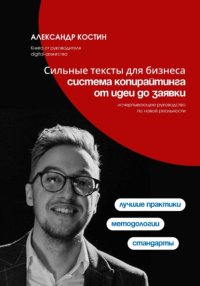 Сильные тексты для бизнеса: Система копирайтинга от идеи до заявки