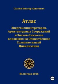 Атлас Энергоконцентраторов, Архитектурных Сооружений и Знаков-Символов,влияющих на Общественное Сознание нашей Цивилизации
