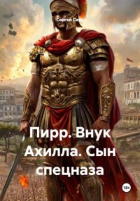 Пирр. Внук Ахилла. Сын спецназа