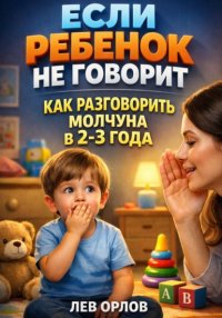 Если ребенок не говорит. Как разговорить молчуна в 2 - 3 года