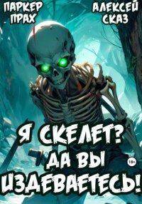 Я Скелет? Да вы издеваетесь!