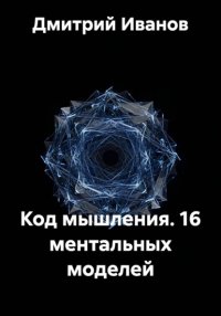 Код мышления. 16 ментальных моделей