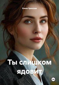 Ты слишком ядовит