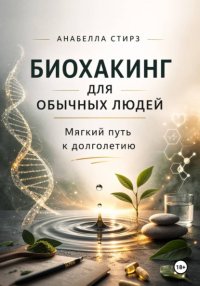 Биохакинг для обычных людей. Мягкий путь к долголетию