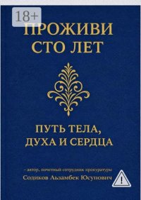Проживи сто лет: Путь тела, духа и сердца