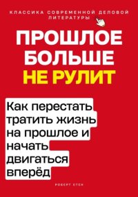 Прошлое больше не рулит. Как перестать тратить жизнь на прошлое и начать двигаться вперёд