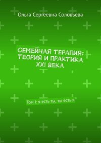 Семейная терапия: теория и практика XXI века. Том I: я есть ты, ты есть я