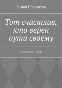 Тот счастлив, кто верен пути своему. Стихи 2025—2026