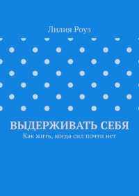 Выдерживать себя. Как жить, когда сил почти нет