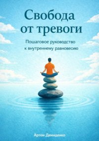 Свобода от тревоги: Пошаговое руководство к внутреннему равновесию