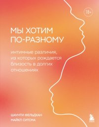 Мы хотим по-разному. Интимные различия, из которых рождается близость в долгих отношениях