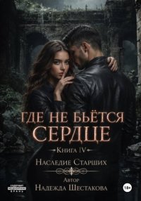 Где не бьётся сердце. Книга 4. Наследие Старших