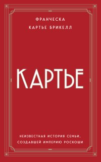 Картье. Неизвестная история семьи, создавшей империю роскоши