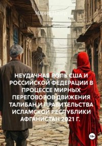 НЕУДАЧНАЯ РОЛЬ США И РОССИЙСКОЙ ФЕДЕРАЦИИ В ПРОЦЕССЕ МИРНЫХ ПЕРЕГОВОРОВ ДВИЖЕНИЯ ТАЛИБАН И ПРАВИТЕЛЬСТВА ИСЛАМСКОЙ РЕСПУБЛИКИ АФГАНИСТАН 2021 Г. Афганьяр Мария