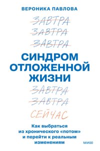 Синдром отложенной жизни. Как выбраться из хронического «потом» и перейти к реальным изменениям